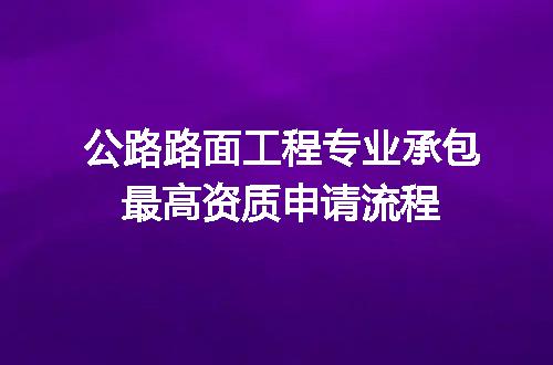公路路面工程专业承包最高资质申请流程