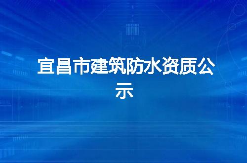 宜昌市建筑防水资质公示