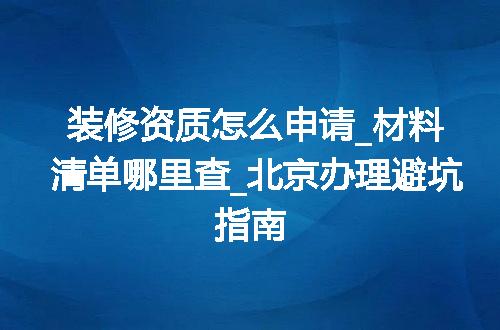 装修资质怎么申请_材料清单哪里查_北京办理避坑指南