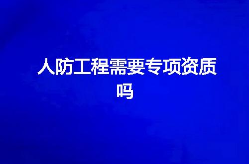人防工程需要专项资质吗