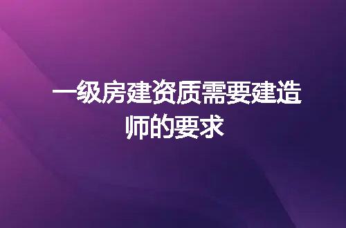 一级房建资质需要建造师的要求