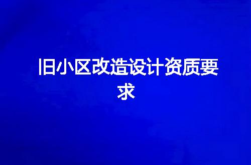 旧小区改造设计资质要求