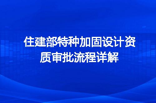 住建部特种加固设计资质审批流程详解