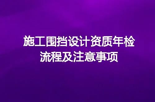 施工围挡设计资质年检流程及注意事项