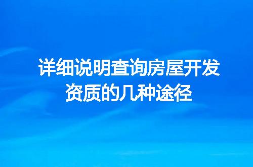 详细说明查询房屋开发资质的几种途径