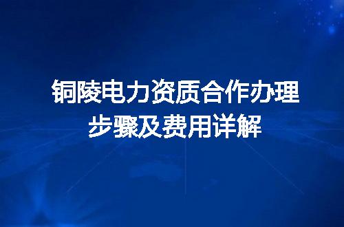 铜陵电力资质合作办理步骤及费用详解