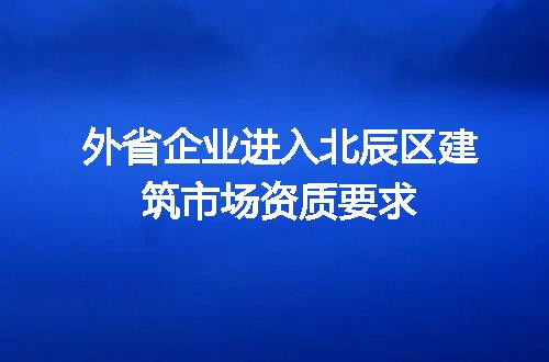 外省企业进入北辰区建筑市场资质要求