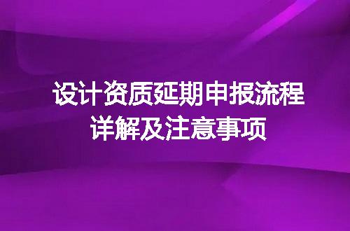 设计资质延期申报流程详解及注意事项