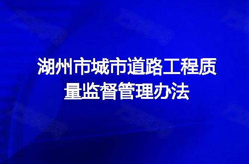 湖州市城市道路工程质量监督管理办法