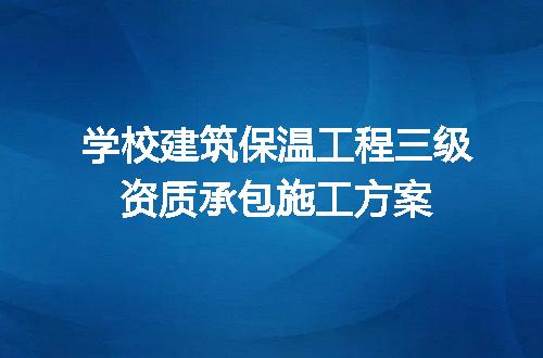 学校建筑保温工程三级资质承包施工方案