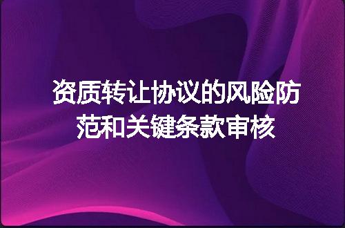 资质转让协议的风险防范和关键条款审核