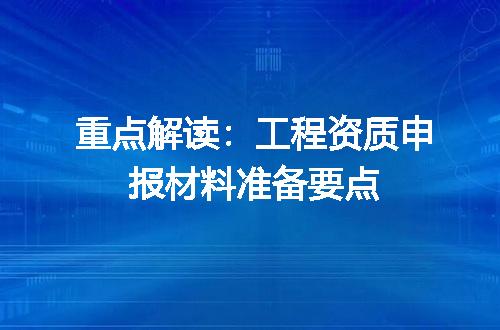 重点解读：工程资质申报材料准备要点