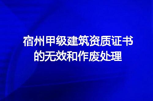 宿州甲级建筑资质证书的无效和作废处理