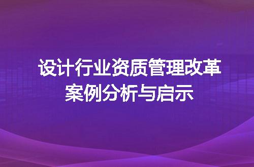 设计行业资质管理改革案例分析与启示