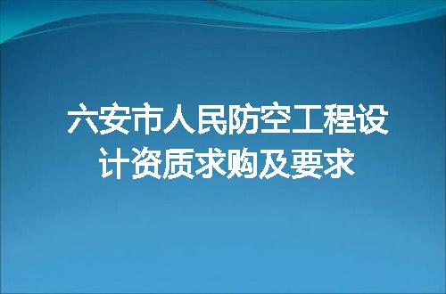 六安市人民防空工程设计资质求购及要求