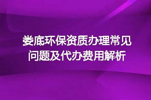 娄底环保资质办理常见问题及代办费用解析