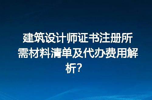 建筑设计师证书注册所需材料清单及代办费用解析？