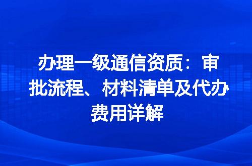 办理一级通信资质：审批流程、材料清单及代办费用详解