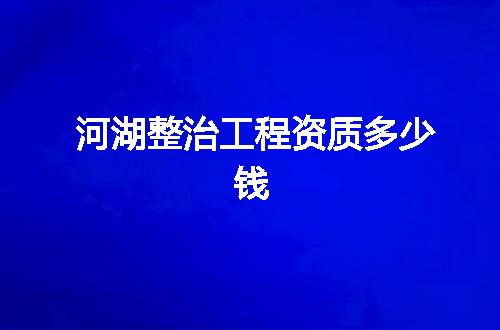 河湖整治工程资质多少钱