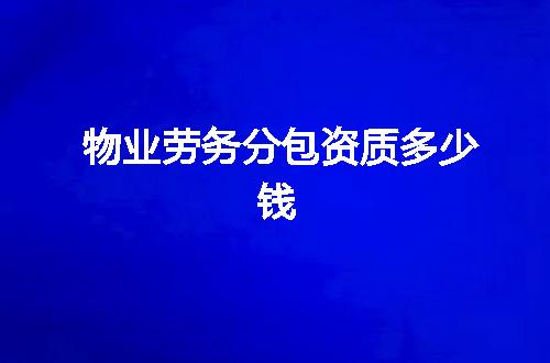 物业劳务分包资质多少钱