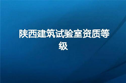 陕西建筑试验室资质等级
