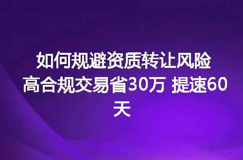 如何规避资质转让风险高合规交易省30万 提速60天