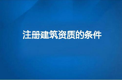 注册建筑资质的条件