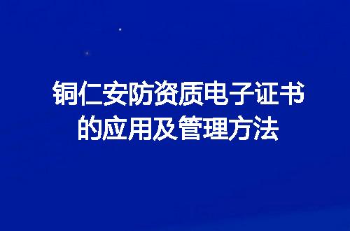 铜仁安防资质电子证书的应用及管理方法