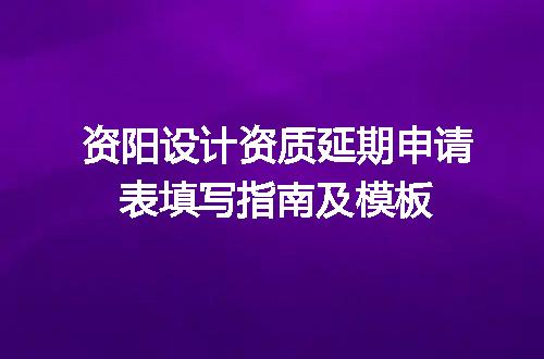 资阳设计资质延期申请表填写指南及模板