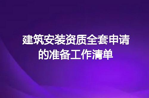 建筑安装资质全套申请的准备工作清单