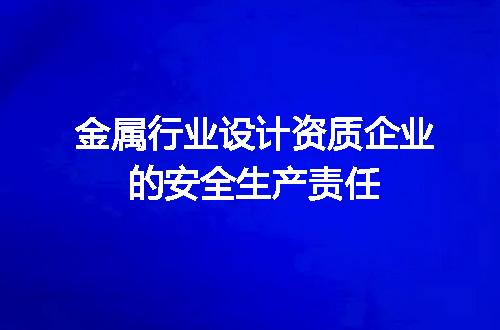 金属行业设计资质企业的安全生产责任