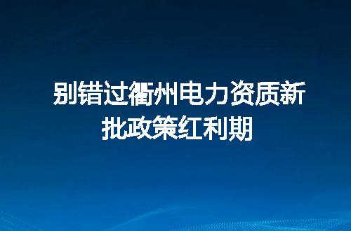 别错过衢州电力资质新批政策红利期