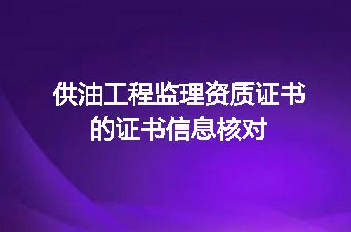 供油工程监理资质证书的证书信息核对
