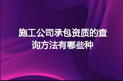 施工公司承包资质的查询方法有哪些种