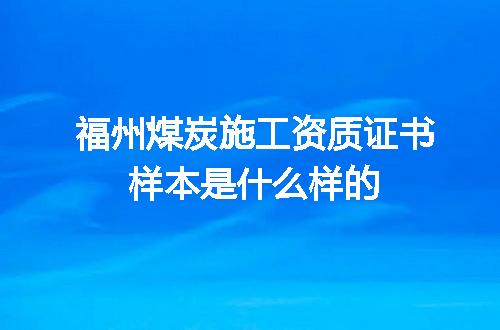 福州煤炭施工资质证书样本是什么样的