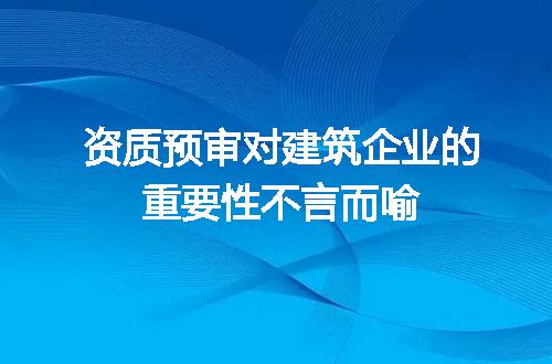 资质预审对建筑企业的重要性不言而喻