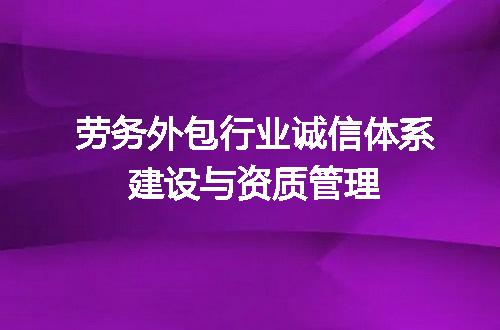 劳务外包行业诚信体系建设与资质管理