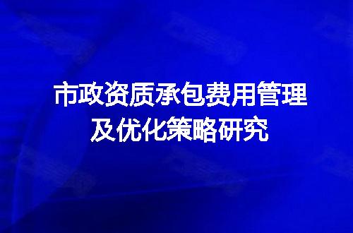 市政资质承包费用管理及优化策略研究