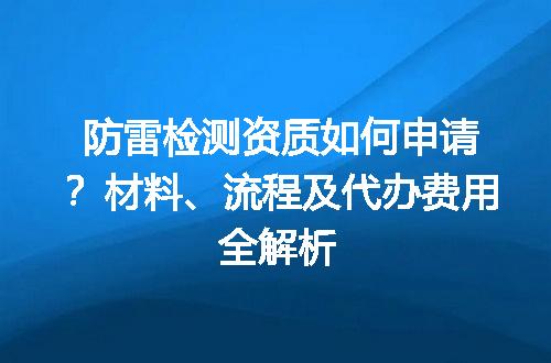 防雷检测资质如何申请？材料、流程及代办费用全解析