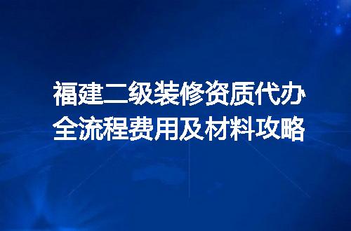 福建二级装修资质代办全流程费用及材料攻略