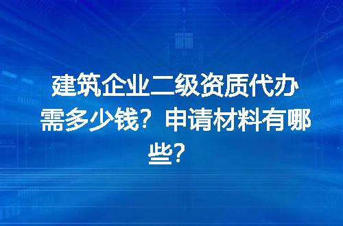 建筑企业二级资质代办需多少钱？申请材料有哪些？