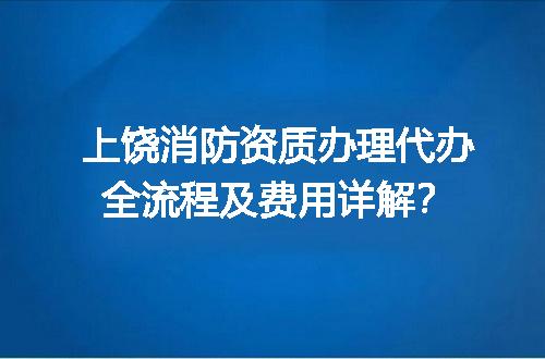 上饶消防资质办理代办全流程及费用详解？