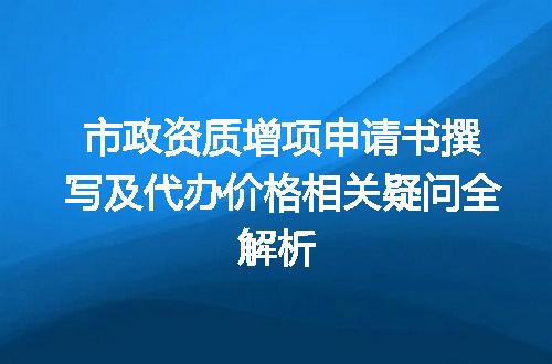 市政资质增项申请书撰写及代办价格相关疑问全解析