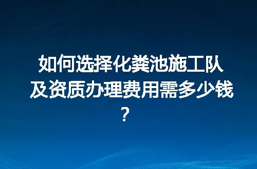 如何选择化粪池施工队及资质办理费用需多少钱？