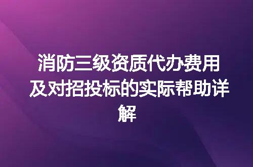 消防三级资质代办费用及对招投标的实际帮助详解