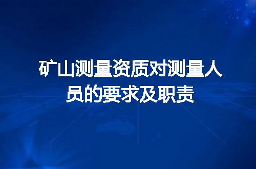 矿山测量资质对测量人员的要求及职责