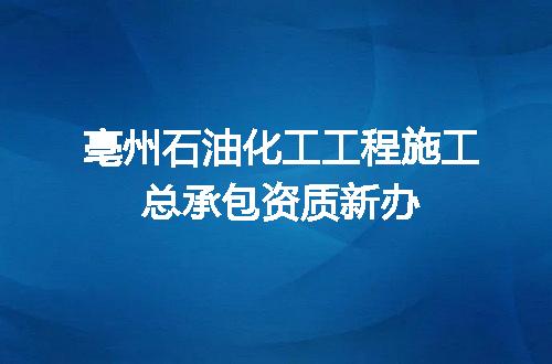亳州石油化工工程施工总承包资质新办