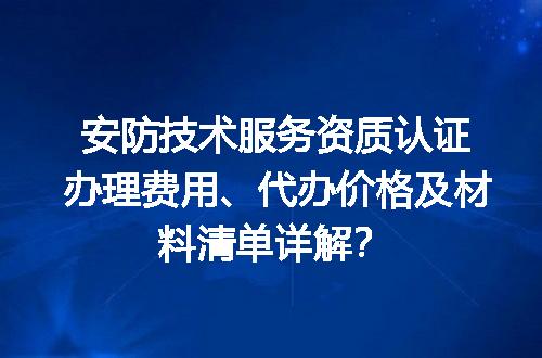 安防技术服务资质认证办理费用、代办价格及材料清单详解？