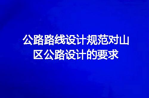 公路路线设计规范对山区公路设计的要求