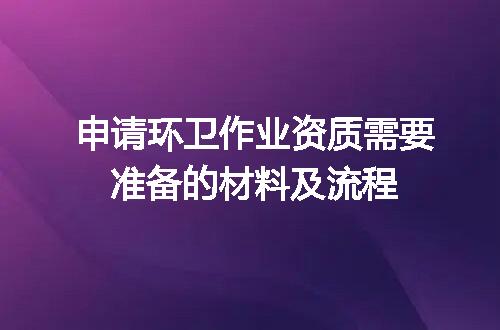 申请环卫作业资质需要准备的材料及流程